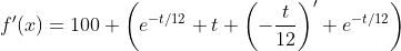 f'(x)=100 \left(e^{-t/12} t \left(-\frac{t}{12}\right)'+e^{-t/12}\right)