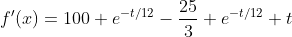 f'(x)=100 e^{-t/12}-\frac{25}{3} e^{-t/12} t