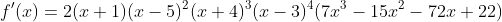 f'(x)=2(x+1)(x-5)^2(x+4)^3(x-3)^4(7x^3-15x^2-72x+22)