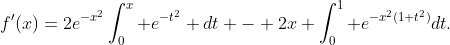 f'(x)=2e^{-x^2}\int_0^x e^{-t^2} dt - 2x \int_0^1 e^{-x^2(1+t^2)}dt.