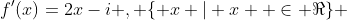 f'(x)=2x-i , \{ x | x  \in \Re\} 