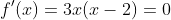 f'(x)=3x(x-2)=0