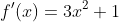 f'(x)=3x^2+1