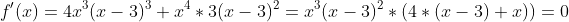 f'(x)=4x^3(x-3)^3+x^4*3(x-3)^2=x^3(x-3)^2*(4*(x-3)+x))=0