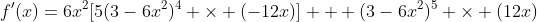 f'(x)=6x^2[5(3-6x^2)^4 \times (-12x)] + (3-6x^2)^5 \times (12x)