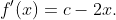 f'(x)=c-2x.
