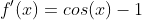 f'(x)=cos(x)-1