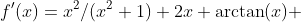 f'(x)=x^2/(x^2+1)+2x \arctan(x) 