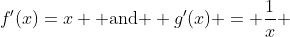 f'(x)=x \mbox{ and } g'(x) = \frac{1}{x} 