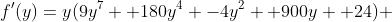 f'(y)=y(9y^7 +180y^4 -4y^2 +900y +24) 