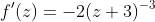 f'(z)=-2(z+3)^{-3}