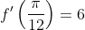 f'\left(\frac{\pi}{12}\right)=6