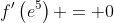 f'\left(e^5\right) = 0