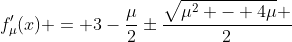 f'_\mu(x) = 3-\frac{\mu}{2}\pm\frac{\sqrt{\mu^2 - 4\mu} }{2}