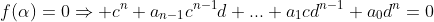 f(\alpha)=0\Rightarrow c^{n}+a_{n-1}c^{n-1}d+...+a_{1}cd^{n-1}+a_{0}d^{n}=0