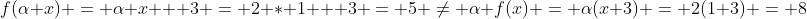f(\alpha x) = \alpha x + 3 = 2 * 1 + 3 = 5 \neq \alpha f(x) = \alpha(x+3) = 2(1+3) = 8
