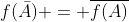 f(\bar{A}) = \overline{f(A)}