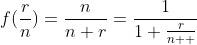 f(\frac{r}{n})=\frac{n}{n+r}=\frac{1}{1+\frac{r}{n  }}