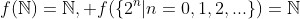 f(\mathbb{N})=\mathbb{N}, f(\{2^n|n=0,1,2,...\})=\mathbb{N}