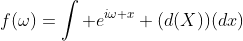 f(\omega)=\int e^{i\omega x} (d(X))(dx)