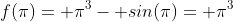 f(\pi)= \pi^3- sin(\pi)= \pi^3