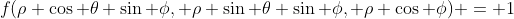 f(\rho \cos \theta \sin \phi, \rho \sin \theta \sin \phi, \rho \cos \phi) = 1