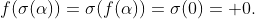 f(\sigma(\alpha))=\sigma(f(\alpha))=\sigma(0)= 0.