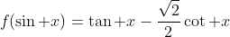 f(\sin x)=\tan x-\frac{\sqrt2}2\cot x