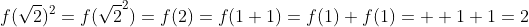 f(\sqrt{2})^2=f(\sqrt{2}^2)=f(2)=f(1+1)=f(1)+f(1)=  1+1=2