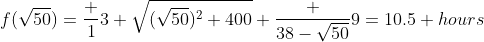 f(\sqrt{50})=\frac 13 \sqrt{(\sqrt{50})^2+400}+\frac {38-\sqrt{50}}{9}=10.5 hours