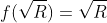 f(\sqrt{R})=\sqrt{R}