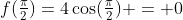 f(\tfrac{\pi}{2})=4\cos(\tfrac{\pi}{2}) = 0