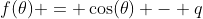 f(\theta) = \cos(\theta) - q
