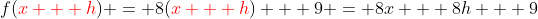 f({\color{red}x + h}) = 8({\color{red}x + h}) + 9 = 8x + 8h + 9
