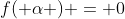 f( \alpha ) = 0