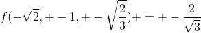 f(-\sqrt{2}, -1, -\sqrt{\frac{2}{3}}) = -\frac{2}{\sqrt{3}}