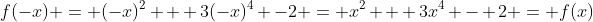 f(-x) = (-x)^2 + 3(-x)^4 -2 = x^2 + 3x^4 - 2 = f(x)
