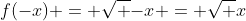 f(-x) = \sqrt {-x} = \sqrt {x}~i \ne f(x) \mbox { or} -f(x)