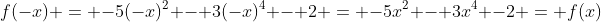 f(-x) = -5(-x)^2 - 3(-x)^4 - 2 = -5x^2 - 3x^4 -2 = f(x)