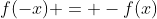 f(-x) = -f(x)