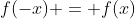 f(-x) = f(x)