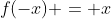 f(-x) = x