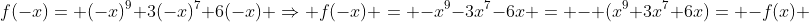f(-x)= (-x)^9+3(-x)^7+6(-x) \Rightarrow f(-x) = -x^9-3x^7-6x = - (x^9+3x^7+6x)= -f(x) 