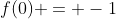 f(0) = -1