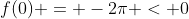f(0) = -2\pi < 0