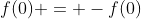 f(0) = -f(0)