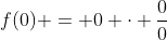 f(0) = 0 \cdot \dfrac{0}{0}