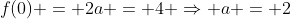 f(0) = 2a = 4 \Rightarrow a = 2