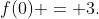f(0) = 3.