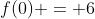 f(0) = 6